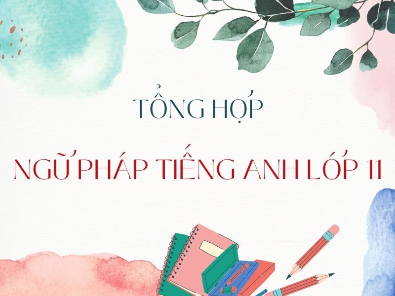 Tổng hợp ngữ pháp tiếng anh lớp 11 khó Tổng hợp ngữ pháp tiếng anh lớp 11 khó